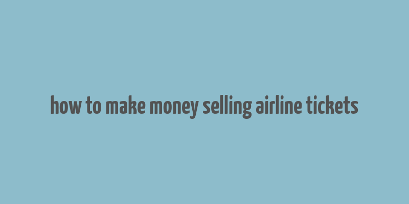 how to make money selling airline tickets