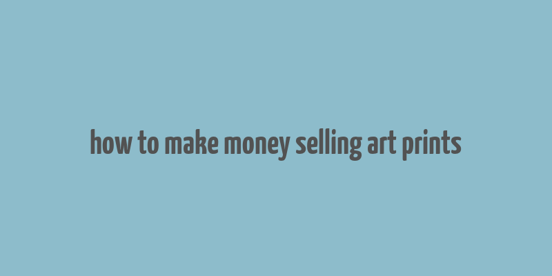 how to make money selling art prints