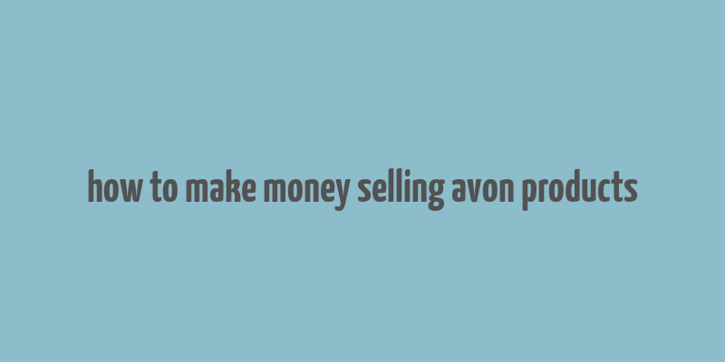 how to make money selling avon products