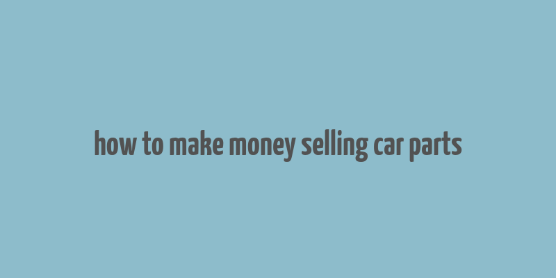 how to make money selling car parts