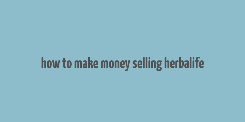 how to make money selling herbalife