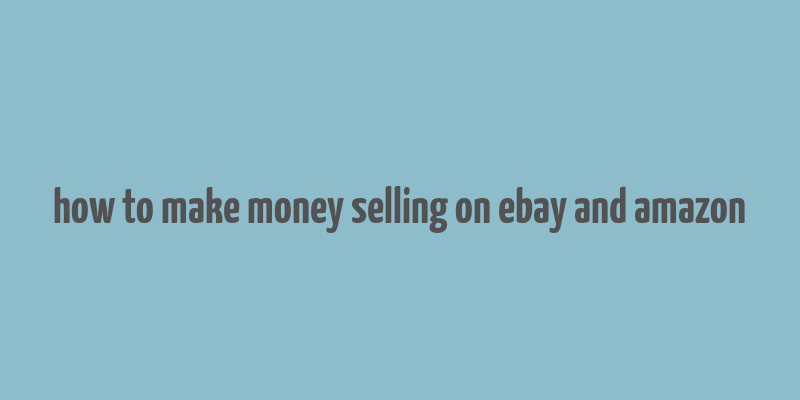 how to make money selling on ebay and amazon