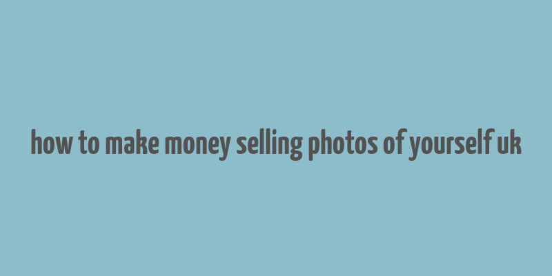 how to make money selling photos of yourself uk