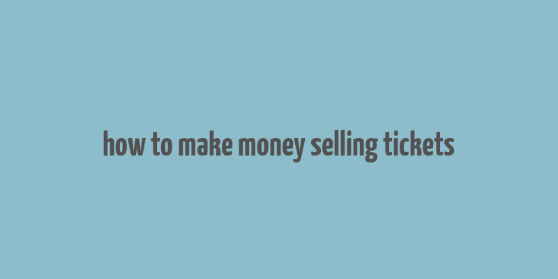 how to make money selling tickets