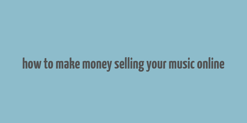 how to make money selling your music online