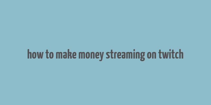 how to make money streaming on twitch