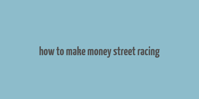 how to make money street racing