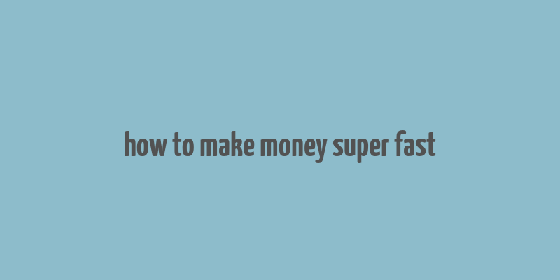 how to make money super fast