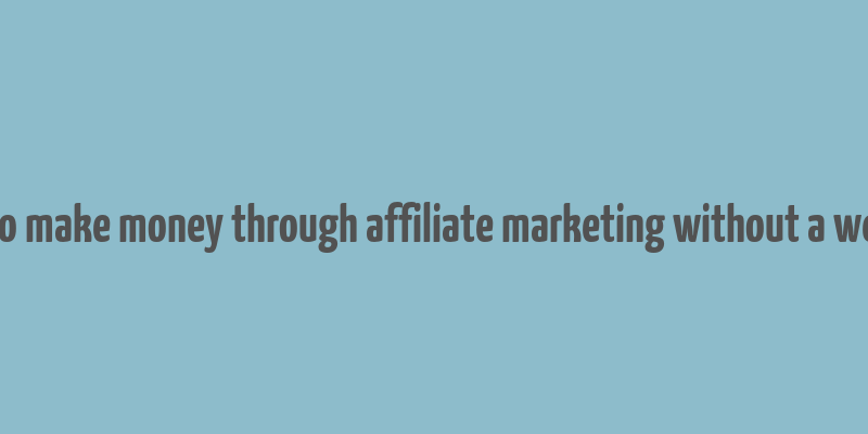 how to make money through affiliate marketing without a website