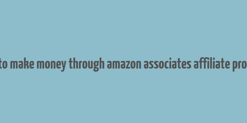 how to make money through amazon associates affiliate program