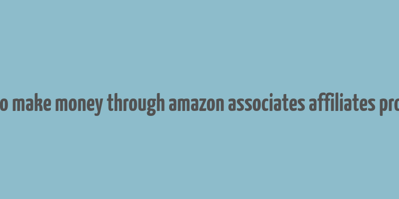 how to make money through amazon associates affiliates program