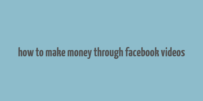 how to make money through facebook videos