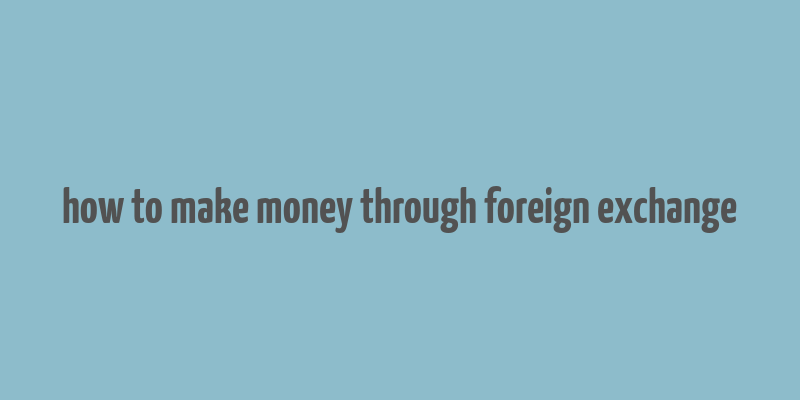 how to make money through foreign exchange