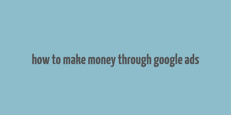 how to make money through google ads