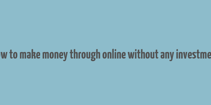 how to make money through online without any investment