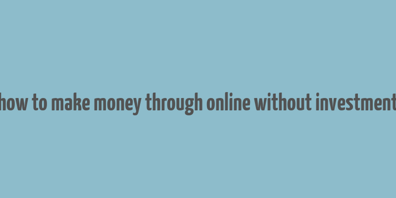 how to make money through online without investment