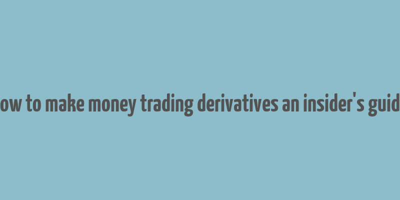 how to make money trading derivatives an insider's guide