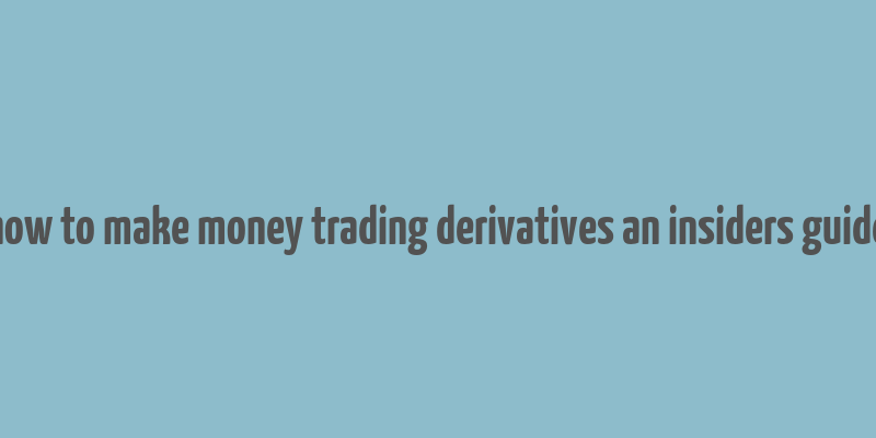 how to make money trading derivatives an insiders guide