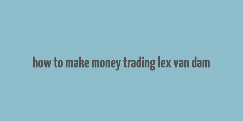 how to make money trading lex van dam