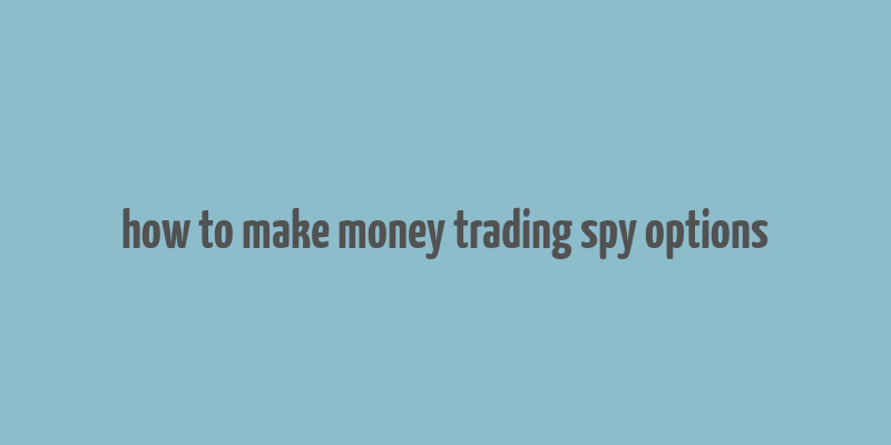 how to make money trading spy options