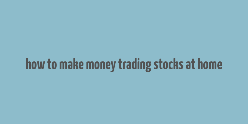 how to make money trading stocks at home