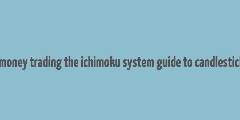 how to make money trading the ichimoku system guide to candlestick cloud charts