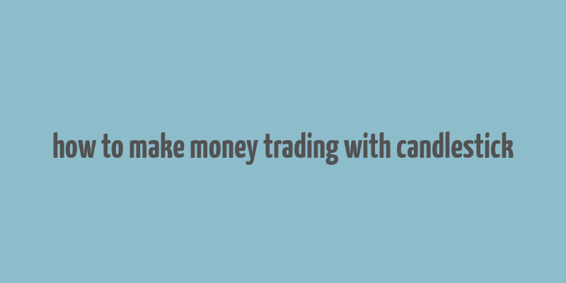 how to make money trading with candlestick