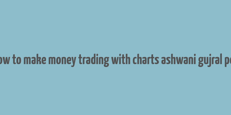 how to make money trading with charts ashwani gujral pdf