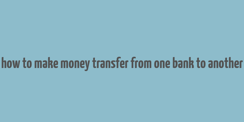 how to make money transfer from one bank to another