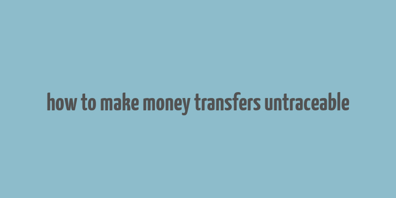 how to make money transfers untraceable