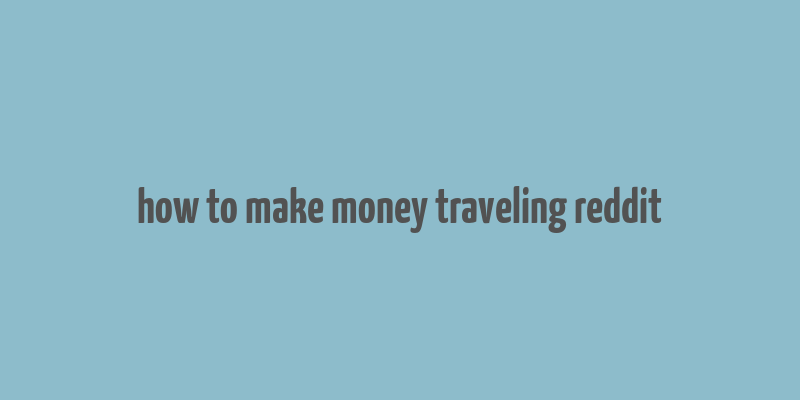 how to make money traveling reddit