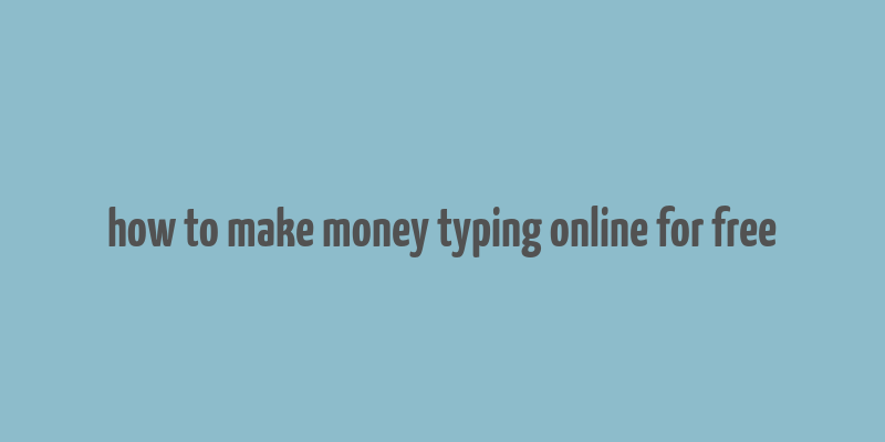 how to make money typing online for free