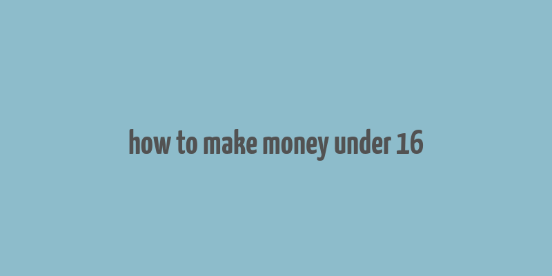 how to make money under 16