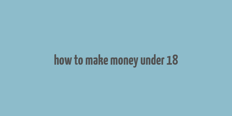 how to make money under 18