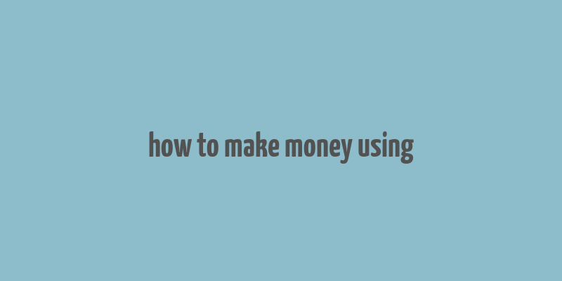 how to make money using