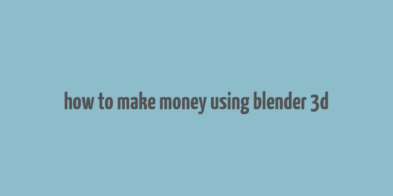 how to make money using blender 3d