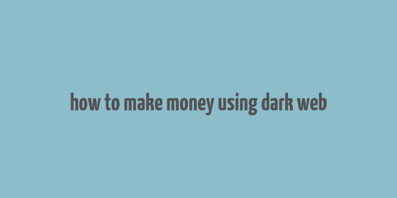 how to make money using dark web