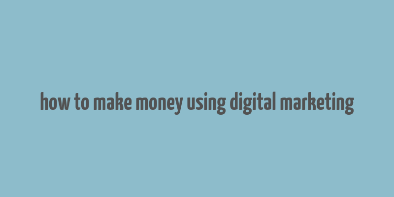 how to make money using digital marketing