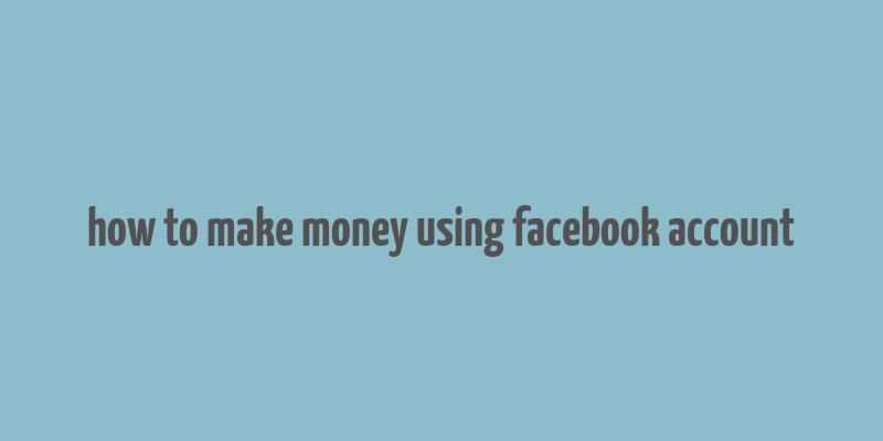 how to make money using facebook account