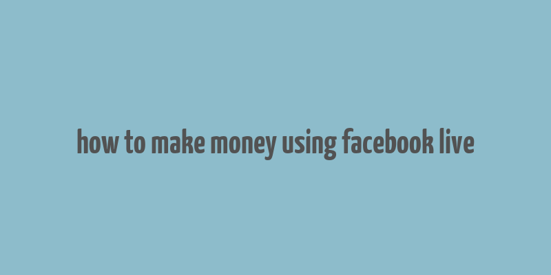 how to make money using facebook live