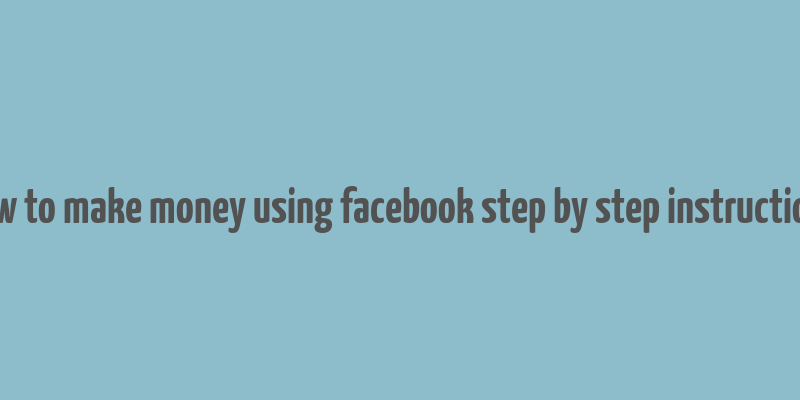 how to make money using facebook step by step instructions