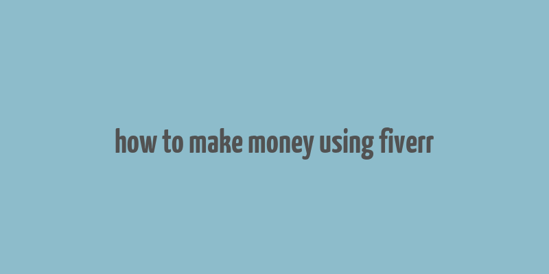 how to make money using fiverr