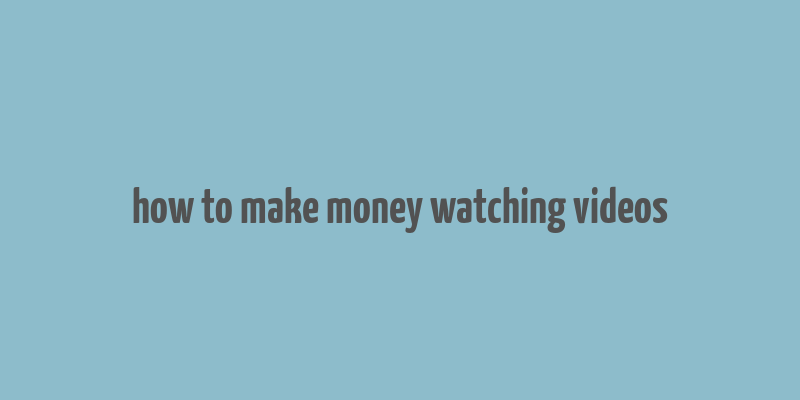 how to make money watching videos