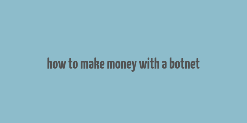 how to make money with a botnet