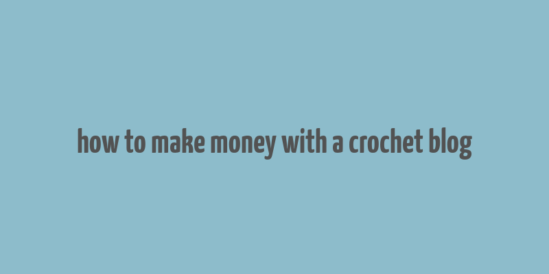 how to make money with a crochet blog