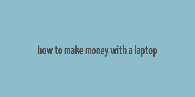 how to make money with a laptop