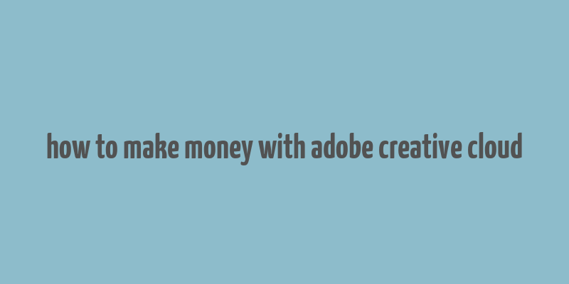 how to make money with adobe creative cloud