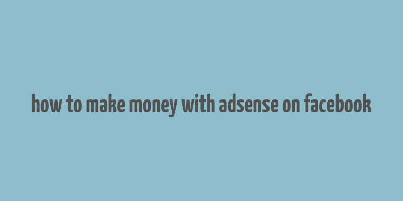 how to make money with adsense on facebook