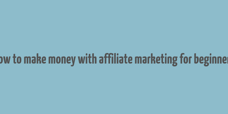 how to make money with affiliate marketing for beginners