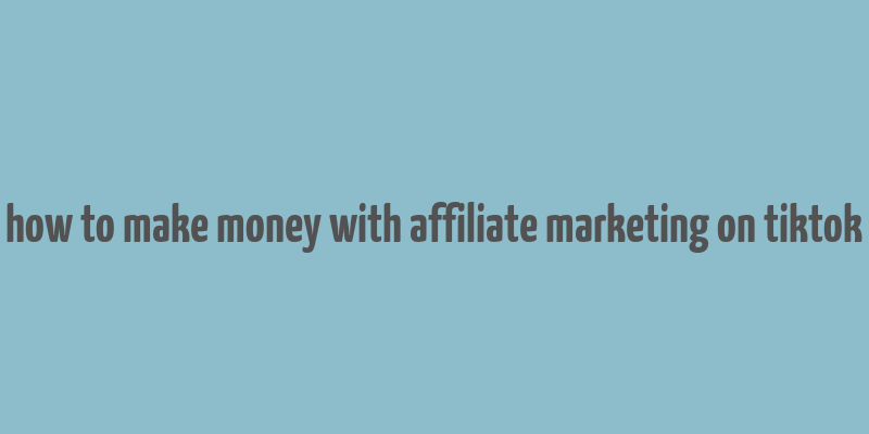 how to make money with affiliate marketing on tiktok